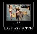 4532_lazy-ass-bitch-demotivational-poster-1231633086.